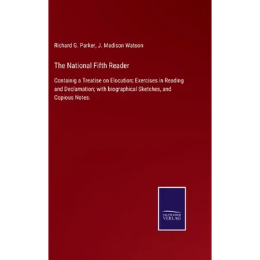 The National Fifth Reader: Containig a Treatise on Elocution; Exercises in Reading and Declamation; with biographical Sketches, and Copious Notes