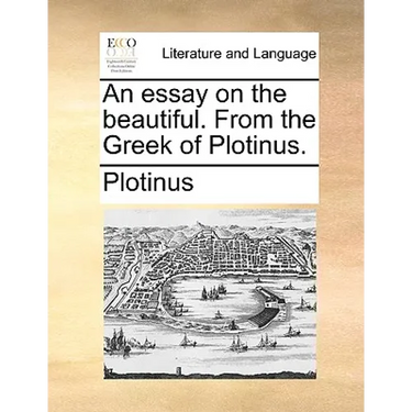 An essay on the beautiful. From the Greek of Plotinus.