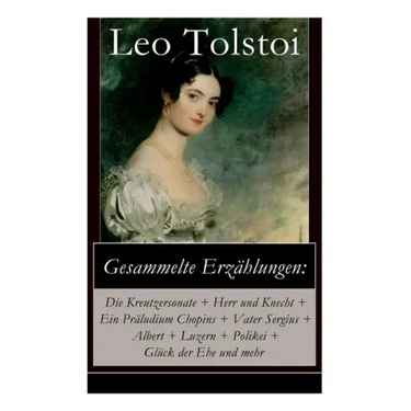 Gesammelte Erzählungen: Die Kreutzersonate + Herr und Knecht + Ein Präludium Chopins + Vater Sergius + Albert + Luzern + Polikei + Glück der E