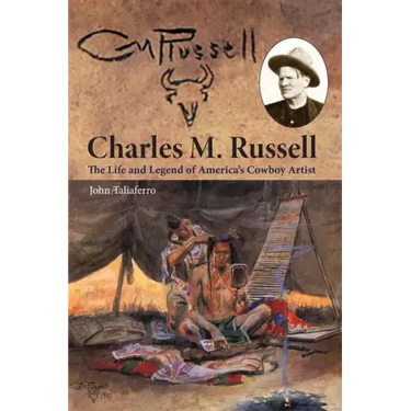 Charles M. Russell: The Life and Legend of America's Cowboy Artist