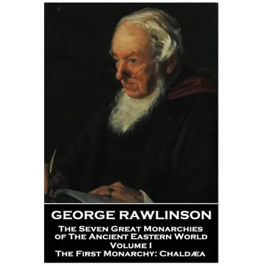 George Rawlinson - The Seven Great Monarchies of The Ancient Eastern World - Volume I: The First Monarchy: Chaldaea
