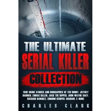 The Ultimate Serial Killer Collection: True Crime Stories and Biographies of Ted Bundy, Jeffrey Dahmer, Zodiac Killer, Jack the Ripper, John Wayne Gac