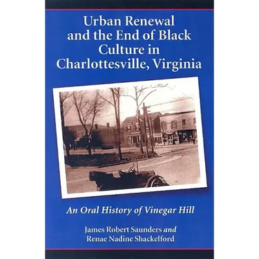Urban Renewal and the End of Black Culture in Charlottesville, Virginia: An Oral History of Vinegar Hill