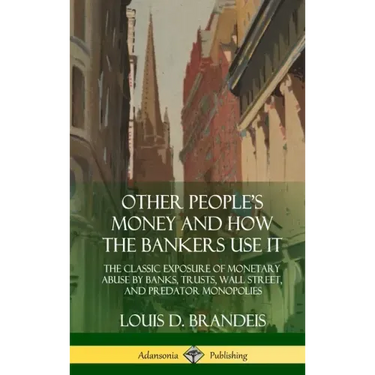 Other People's Money and How the Bankers Use It: The Classic Exposure of Monetary Abuse by Banks, Trusts, Wall Street, and Predator Monopolies (Hardco