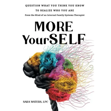 More YourSELF: Question What You Think You Know to Realize Who You Are-from the Mind of an Internal Family Systems Therapist