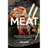 Amazing Meat Recipes: The Carnivore's Cookbook of Tasty Dish Ideas!