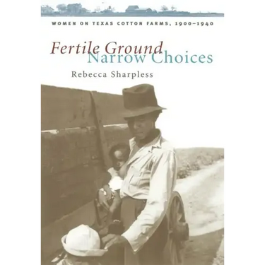 Fertile Ground, Narrow Choices: Women on Texas Cotton Farms, 1900-1940