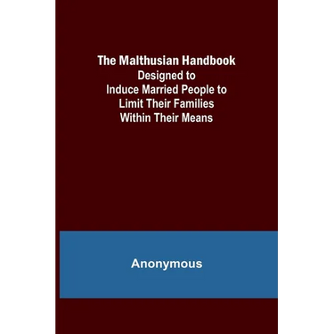 The Malthusian Handbook; Designed to Induce Married People to Limit Their Families Within Their Means.
