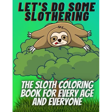 Let's do some slothering, the sloth coloring book for every age and everyone.: the best sloth coloring book ever.