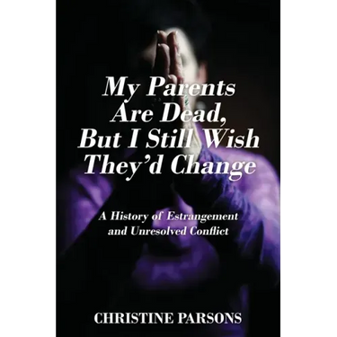 My Parents Are Dead, But I Still Wish They'd Change: A History of Estrangement and Unresolved Conflict