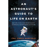 An Astronaut's Guide to Life on Earth: What Going to Space Taught Me about Ingenuity, Determination, and Being Prepared for Anything