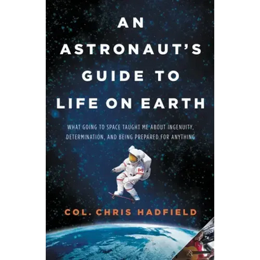 An Astronaut's Guide to Life on Earth: What Going to Space Taught Me about Ingenuity, Determination, and Being Prepared for Anything