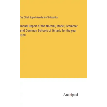 Annual Report of the Normal, Model, Grammar amd Common Schools of Ontario for the year 1870