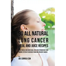 90 All Natural Lung Cancer Meal and Juice Recipes: These Meals and Juices Will Help You Strengthen Your Immune System to Recover from and Prevent Canc