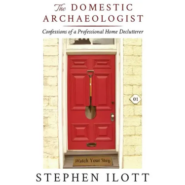 The Domestic Archaeologist: Confessions of a Professional Home Declutterer