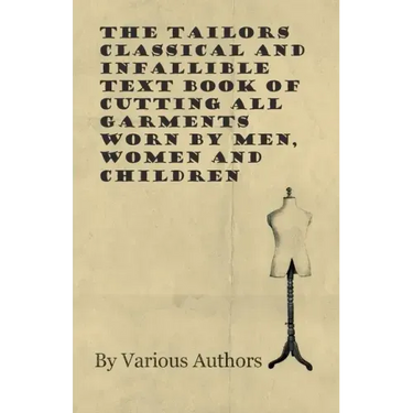 The Tailors Classical and Infallible Text Book of Cutting all Garments Worn by Men, Women and Children