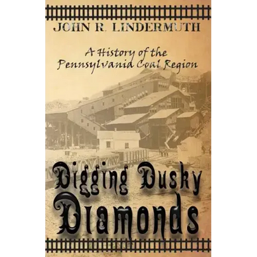 Digging Dusky Diamonds: A History of the Pennsylvania Coal Region