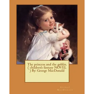 The princess and the goblin. ( children's fantasy NOVEL ) By: George MacDonald