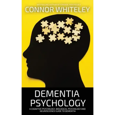 Dementia Psychology: A Cognitive Psychology, Biological Psychology and Neuroscience Guide To Dementia