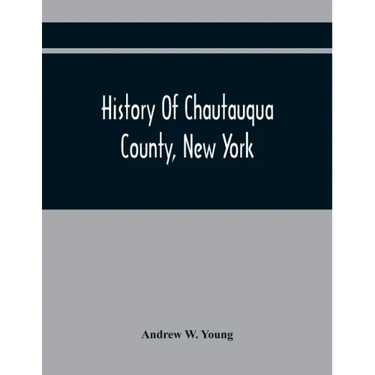History Of Chautauqua County, New York: From Its First Settlement To The Present Time: With Numerous Biographical And Family Sketches