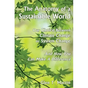 The Anatomy of a Sustainable World: Our Choice Between Climate Change or System Change and How You Can Make a Difference