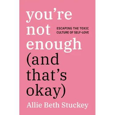 You're Not Enough (and That's Okay): Escaping the Toxic Culture of Self-Love