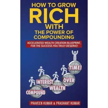 How to Grow Rich with The Power of Compounding: Accelerated Wealth Creation Blueprint, for the Success you truly deserve!