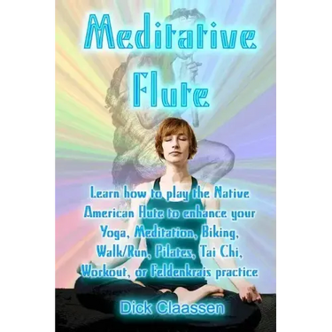 Meditative Flute: Learn how to play the Native American flute to enhance your Yoga, Meditation, Biking, Walk/Run, Pilates, Tai Chi, Work