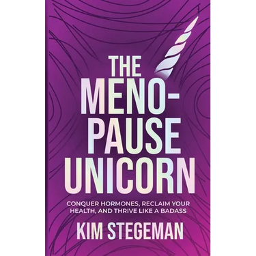 The Menopause Unicorn: Conquer Hormones, Reclaim Your Health, and Thrive Like a Badass