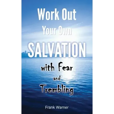 Work Out Your Own Salvation with Fear and Trembling: The Bible Way to Eternal Life