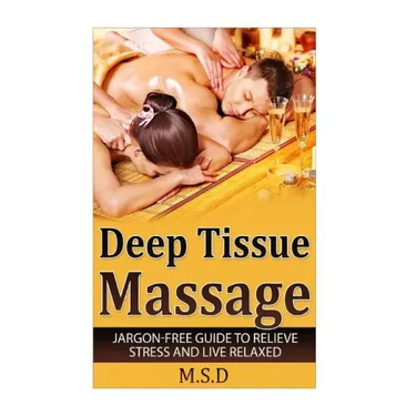 Deep Tissue Massage: Jargon-Free Guide to Relieve Stress and Live Relaxed