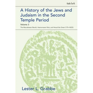A History of the Jews and Judaism in the Second Temple Period, Volume 3: The Maccabaean Revolt, Hasmonaean Rule, and Herod the Great (175-4 BCE)