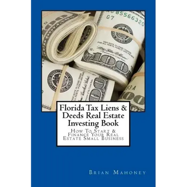 Florida Tax Liens & Deeds Real Estate Investing Book: How To Start & Finance Your Real Estate Small Business