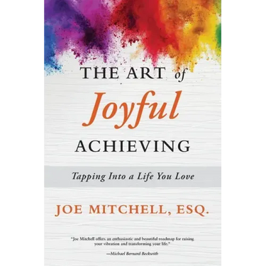 The Art of Joyful Achieving: Tapping into a Life you Love