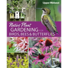 Native Plant Gardening for Birds, Bees & Butterflies: Upper Midwest