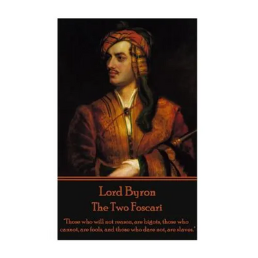 Lord Byron - The Two Foscari: "Those who will not reason, are bigots, those who cannot, are fools, and those who dare not, are slaves."