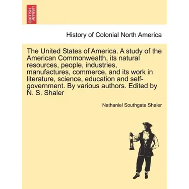 The United States of America. A study of the American Commonwealth, its natural resources, people, industries, manufactures, commerce, and its work in