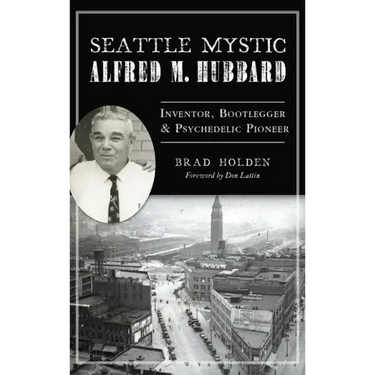 Seattle Mystic Alfred M. Hubbard: Inventor, Bootlegger and Psychedelic Pioneer
