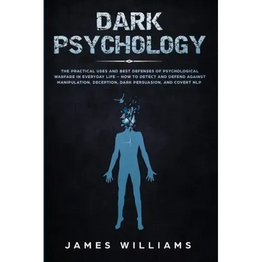 Dark Psychology: The Practical Uses and Best Defenses of Psychological Warfare in Everyday Life - How to Detect and Defend Against Mani