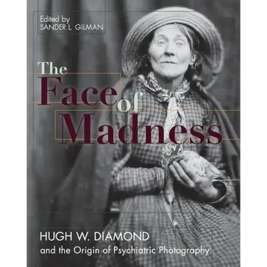 Face of Madness: Hugh W. Diamond and the Origin of Psychiatric Photography