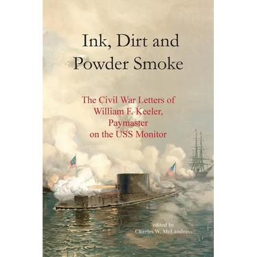 Ink, Dirt and Powder Smoke: The Civil War Letters of William F. Keeler, Paymaster on the USS Monitor