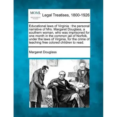 Educational Laws of Virginia: The Personal Narrative of Mrs. Margaret Douglass, a Southern Woman, Who Was Imprisoned for One Month in the Common Jai