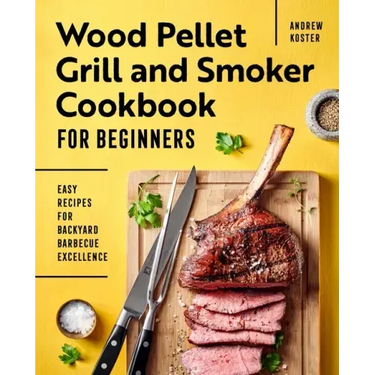 Wood Pellet Grill and Smoker Cookbook for Beginners: Easy Recipes for Backyard Barbecue Excellence