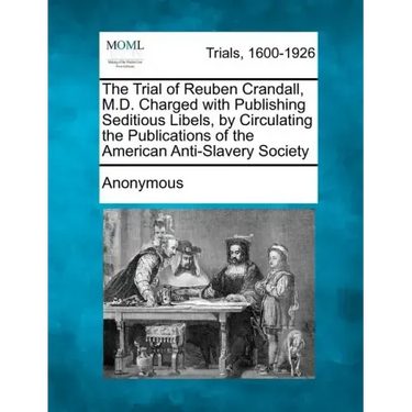 The Trial of Reuben Crandall, M.D. Charged with Publishing Seditious Libels, by Circulating the Publications of the American Anti-Slavery Society