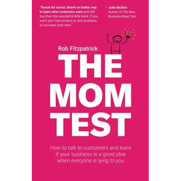 The Mom Test: How to talk to customers & learn if your business is a good idea when everyone is lying to you
