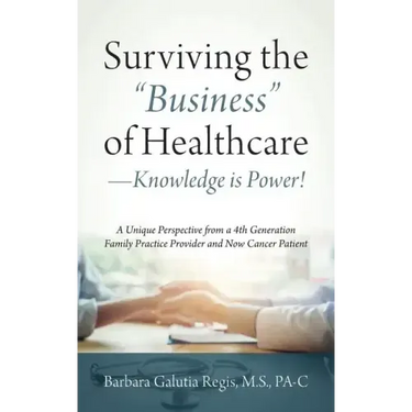 Surviving the "Business" of Healthcare - Knowledge is Power! A Unique Perspective from a 4th Generation Family Practice Provider and Now Cancer Patien