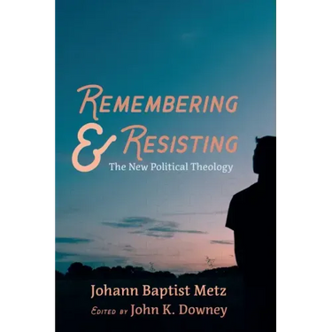 Remembering and Resisting: The New Political Theology