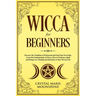 Wicca for Beginners: Discover the Tradition of Witchcraft and Find Your Own Path. Learn the Fundamentals of Wicca, How to Perform a Spell a