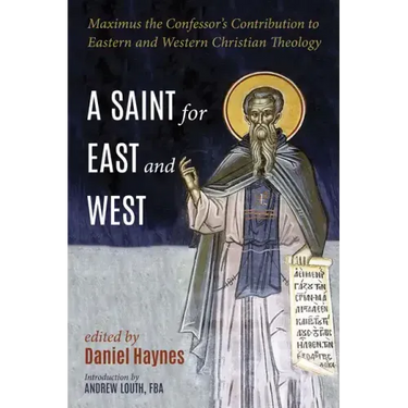 A Saint for East and West: Maximus the Confessor's Contribution to Eastern and Western Christian Theology