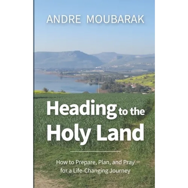 Heading to the Holy Land: How to Pray, Plan and Prepare for a Life-Changing Journey